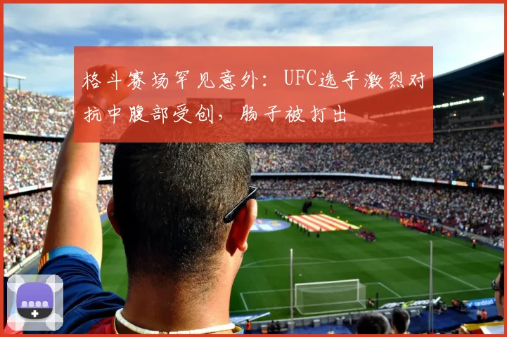 格斗赛场罕见意外：UFC选手激烈对抗中腹部受创，肠子被打出