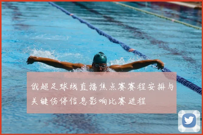 俄超足球线直播焦点赛赛程安排与关键伤停信息影响比赛进程