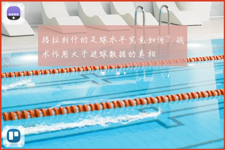 格拉利什的足球水平究竟如何？战术作用大于进球数据的真相