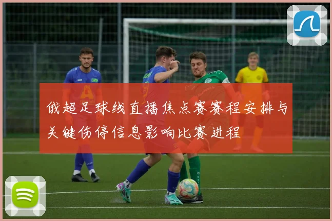 俄超足球线直播焦点赛赛程安排与关键伤停信息影响比赛进程