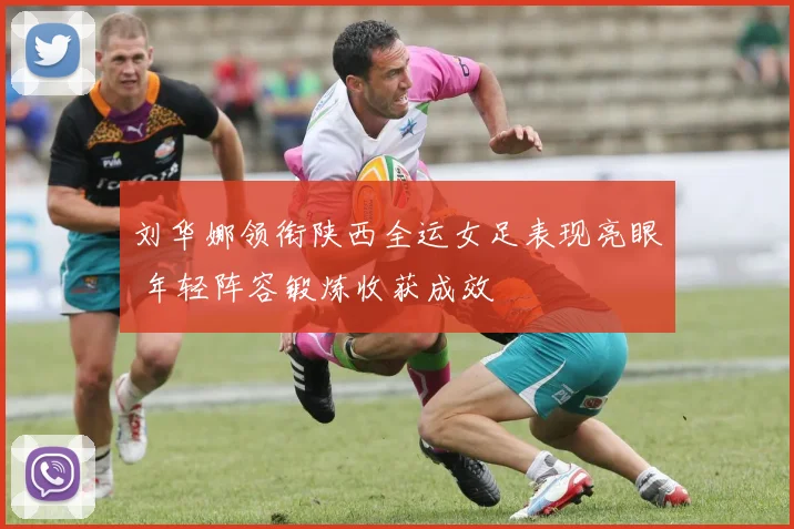 刘华娜领衔陕西全运女足表现亮眼 年轻阵容锻炼收获成效