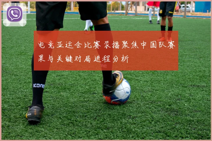 电竞亚运会比赛录播聚焦中国队赛果与关键对局进程分析