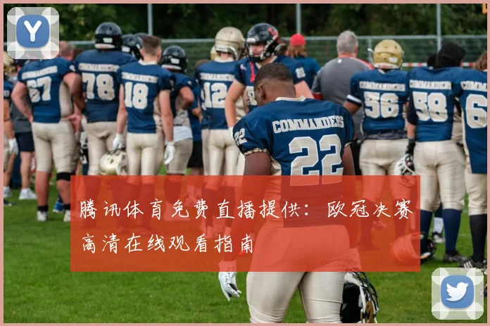 腾讯体育免费直播提供：欧冠决赛高清在线观看指南