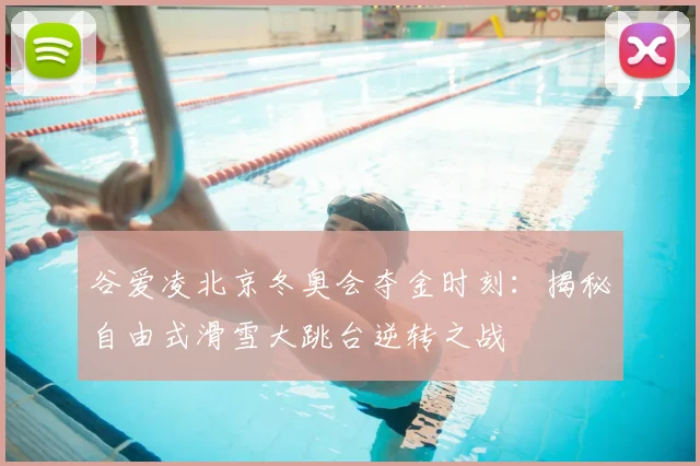谷爱凌北京冬奥会夺金时刻:揭秘自由式滑雪大跳台逆转之战