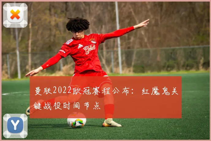 曼联2022欧冠赛程公布：红魔鬼关键战役时间节点