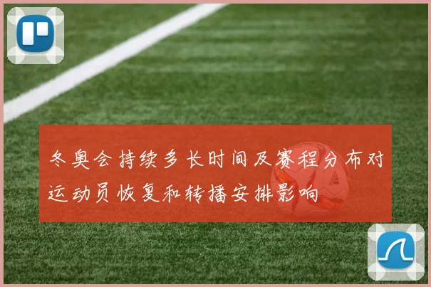 冬奥会持续多长时间及赛程分布对运动员恢复和转播安排影响